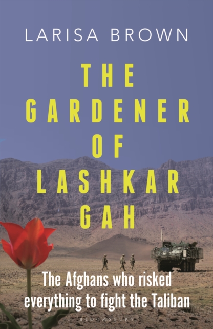 The Gardener of Lashkar Gah : The Afghans who Risked Everything to Fight the Taliban, Hardback Book