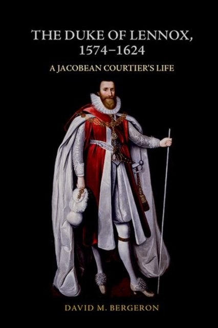 The Duke of Lennox, 1574-1624 : A Jacobean Courtier's Life, Hardback Book