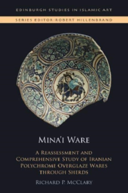 Mina'i Ware : A Reassessment and Comprehensive Study of Iranian Polychrome Overglaze Wares Through Sherds, Hardback Book