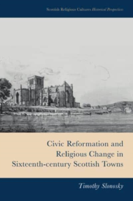 Civic Reformation and Religious Change in Sixteenth-Century Scottish Towns, Hardback Book