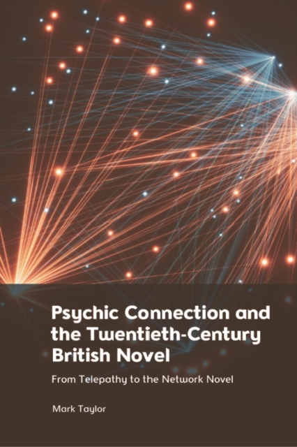 Psychic Connection and the Twentieth-Century British Novel : From Telepathy to the Network Novel, PDF eBook