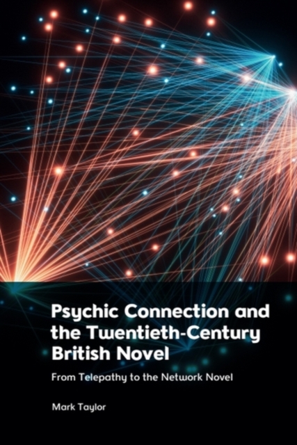 Psychic Connection and the Twentieth-Century British Novel : From Telepathy to the Network Novel, PDF eBook