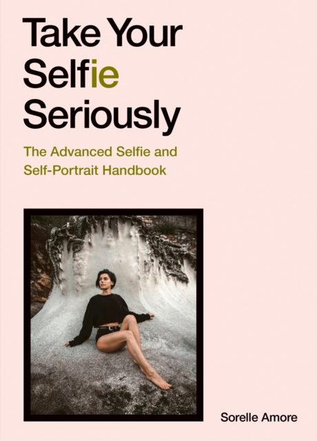 Take Your Selfie Seriously : The Advanced Selfie and Self-Portrait Handbook, EPUB eBook