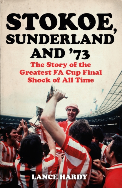 Stokoe, Sunderland and 73 : The Story Of the Greatest FA Cup Final Shock of All Time, Paperback / softback Book