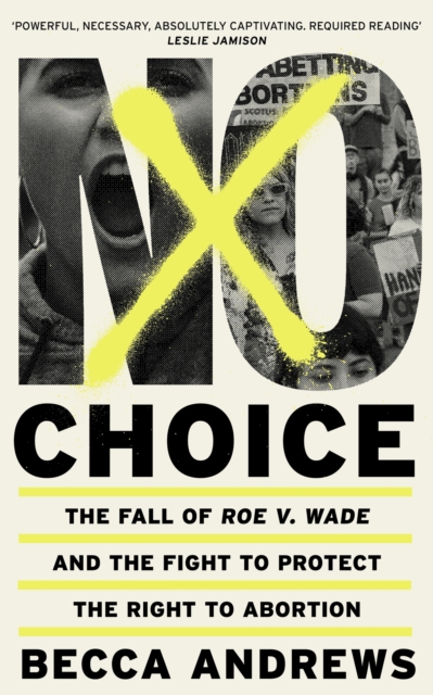 No Choice : The Fall of Roe v. Wade and the Fight to Protect the Right to Abortion, Hardback Book