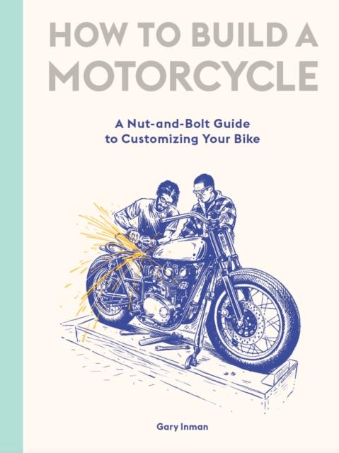 How to Build a Motorcycle : A Nut-and-Bolt Guide to Customizing Your Bike, EPUB eBook