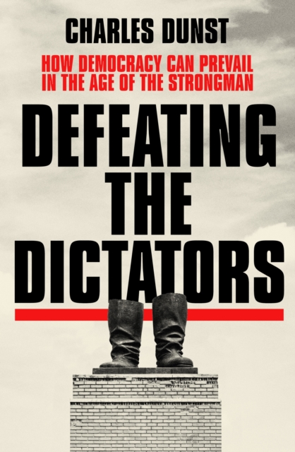 Defeating the Dictators : How Democracy Can Prevail in the Age of the Strongman, Hardback Book