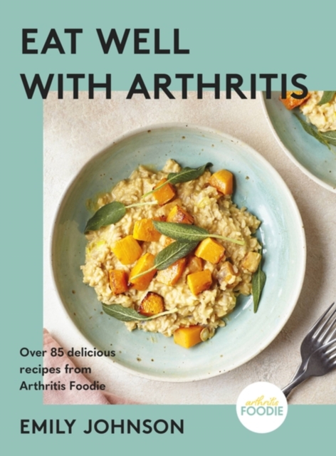 Eat Well with Arthritis : Over 85 delicious recipes from Arthritis Foodie, Hardback Book