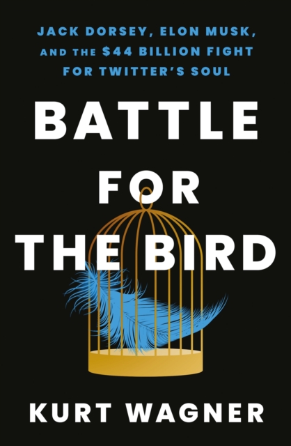 Battle for the Bird : Jack Dorsey, Elon Musk and the $44 Billion Fight for Twitter's Soul, Hardback Book