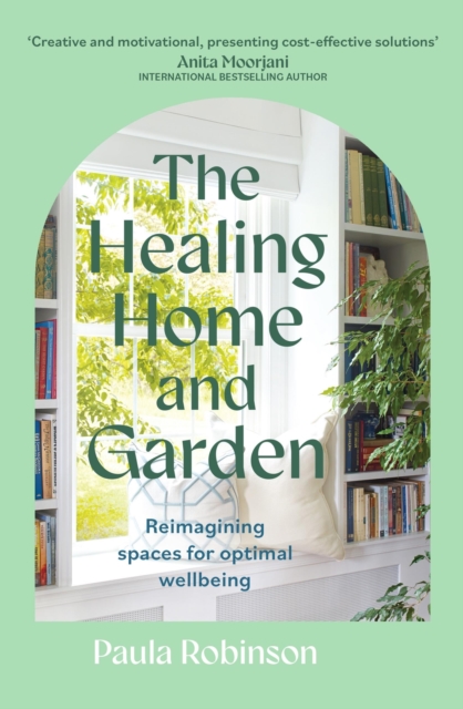 The Healing Home and Garden : Reimagining spaces for optimal wellbeing, Paperback / softback Book