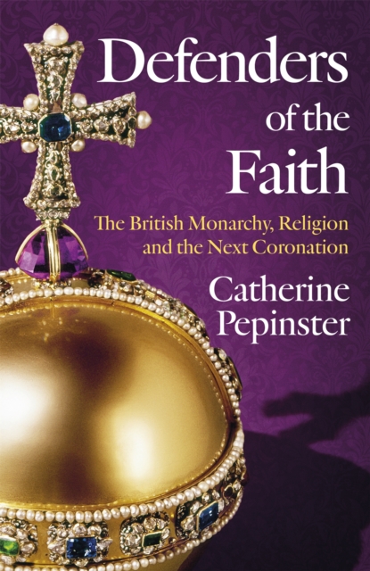 Defenders of the Faith : The British Monarchy, Religion and the Next Coronation, Hardback Book