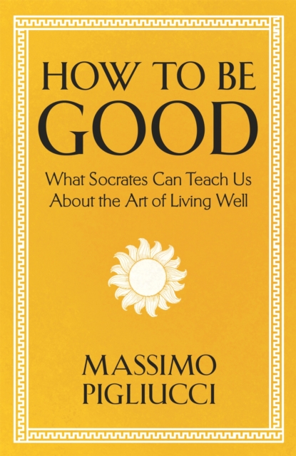 How To Be Good : What Socrates Can Teach Us About the Art of Living Well, Hardback Book