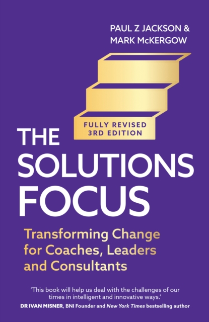 The Solutions Focus, 3rd edition : Transforming change for coaches, leaders and consultants, EPUB eBook