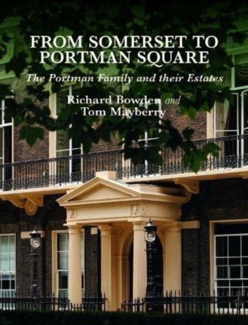 From Somerset to Portman Square : The Portman Family and their Estates, Hardback Book