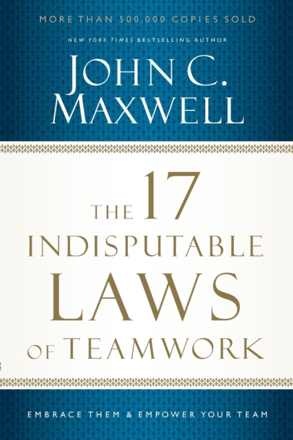The 17 Indisputable Laws of Teamwork : Embrace Them and Empower Your Team, Paperback / softback Book