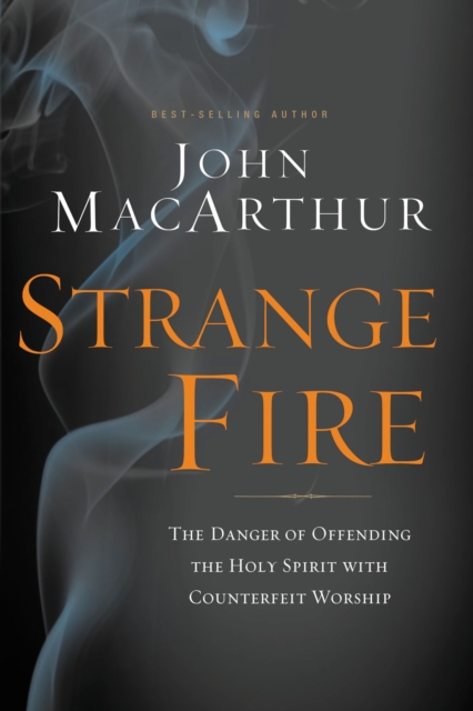 Strange Fire : The Danger of Offending the Holy Spirit with Counterfeit Worship, Hardback Book
