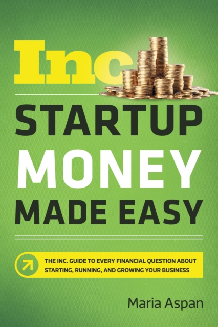 Startup Money Made Easy : The Inc. Guide to Every Financial Question About Starting, Running, and Growing Your Business, EPUB eBook