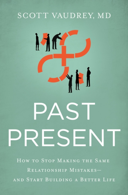 Past Present : How to Stop Making the Same Relationship Mistakes---and Start Building a Better Life, EPUB eBook