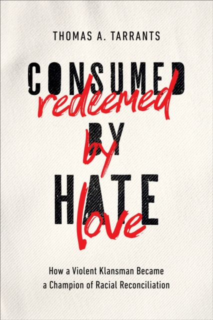 Consumed by Hate, Redeemed by Love : How a Violent Klansman Became a Champion of Racial Reconciliation, EPUB eBook