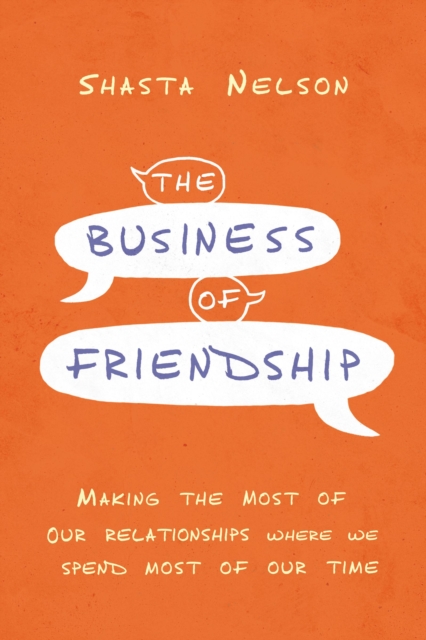 The Business of Friendship : Making the Most of Our Relationships Where We Spend Most of Our Time, EPUB eBook