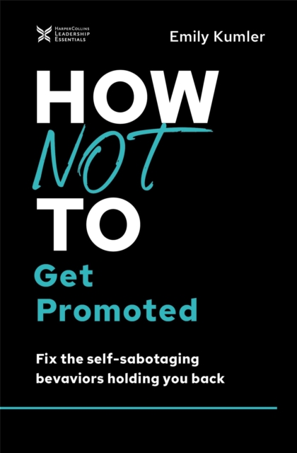 How Not to Get Promoted : Fix the Self-Sabotaging Behaviors Holding You Back, Hardback Book