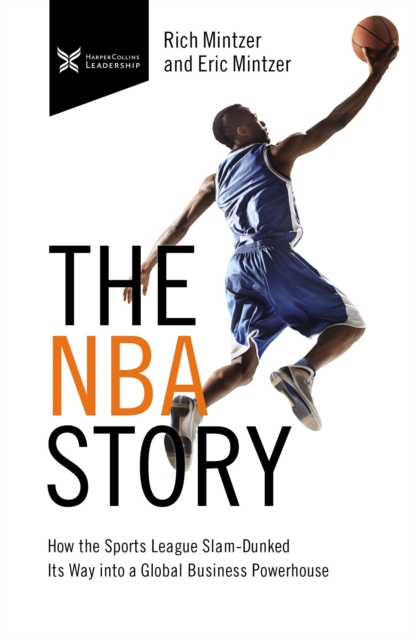 The NBA Story : How the Sports League Slam-Dunked Its Way into a Global Business Powerhouse, EPUB eBook