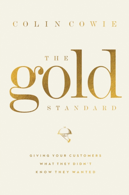The Gold Standard : Giving Your Customers What They Didn't Know They Wanted, Hardback Book