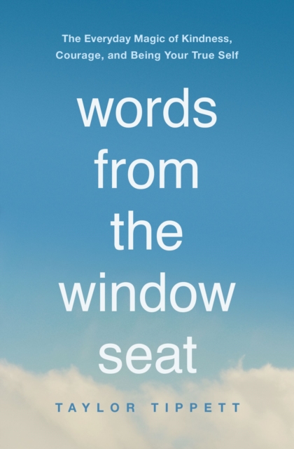 Words from the Window Seat : The Everyday Magic of Kindness, Courage, and Being Your True Self, EPUB eBook