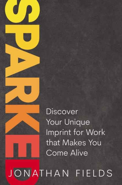 Sparked : Discover Your Unique Imprint for Work that Makes You Come Alive, Hardback Book