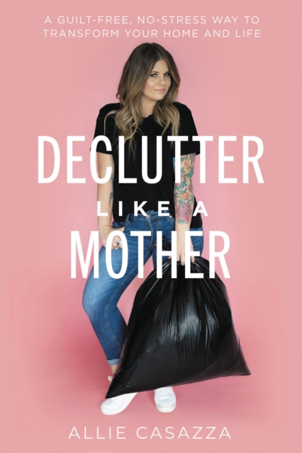 Declutter Like a Mother : A Guilt-Free, No-Stress Way to Transform Your Home and Your Life, EPUB eBook