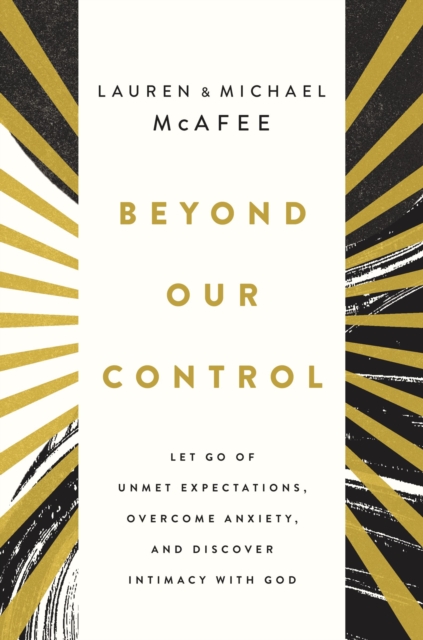 Beyond Our Control : Let Go of Unmet Expectations, Overcome Anxiety, and Discover Intimacy with God, Hardback Book