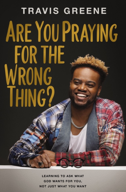 Are You Praying for the Wrong Thing? : Learning to Ask What God Wants for You, Not Just What You Want, Hardback Book