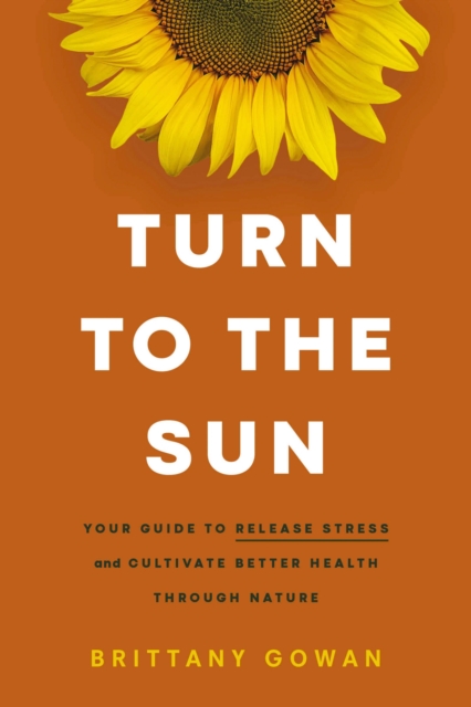 Turn to the Sun : Your Guide to Release Stress and Cultivate Better Health Through Nature, EPUB eBook