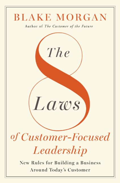 The 8 Laws of Customer-Focused Leadership : New Rules for Building A Business Around Today’s Customer, Hardback Book