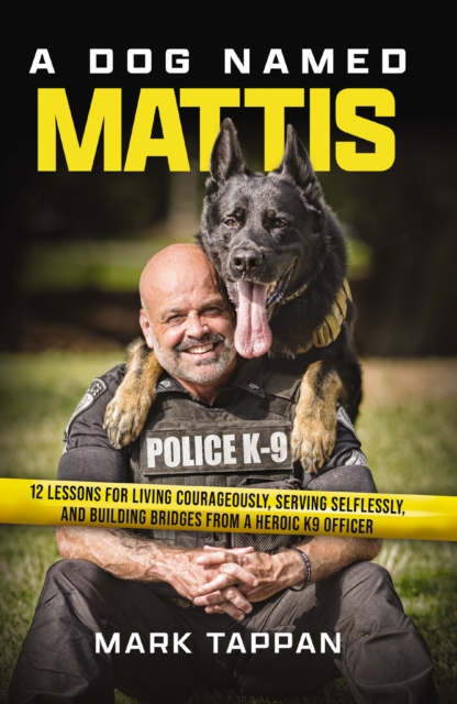 A Dog Named Mattis : 12 Lessons for Living Courageously, Serving Selflessly, and Building Bridges from a Heroic K9 Officer, Paperback / softback Book