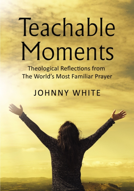Teachable Moments : Theological Reflections from The World's Most Familiar Prayer, EPUB eBook