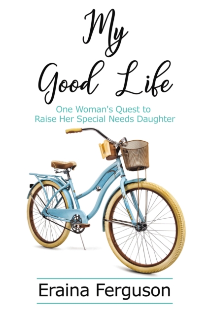 My Good Life : One Woman's Quest to Raise Her Special Needs Daughter, EPUB eBook