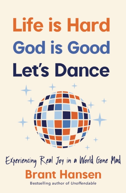 Life Is Hard. God Is Good. Let's Dance. : Experiencing Real Joy in a World Gone Mad, Paperback / softback Book