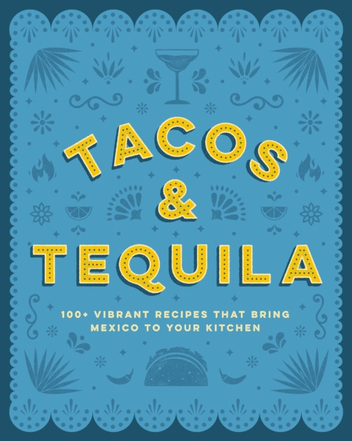 Tacos and Tequila : 100+ Vibrant Recipes That Bring Mexico to Your Kitchen, EPUB eBook