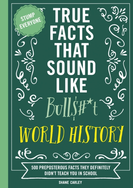 True Facts That Sound Like Bull$#*t: World History : 500 Preposterous Facts They Definitely Didn't Teach You in School, EPUB eBook