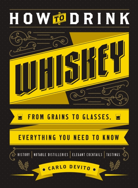 How to Drink Whiskey : From Grains to Glasses, Everything You Need to Know, EPUB eBook