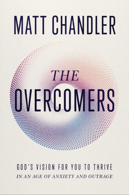 The Overcomers : God's Vision for You to Thrive in an Age of Anxiety and Outrage, Paperback / softback Book