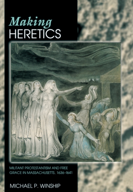 Making Heretics : Militant Protestantism and Free Grace in Massachusetts, 1636-1641, EPUB eBook