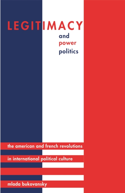 Legitimacy and Power Politics : The American and French Revolutions in International Political Culture, EPUB eBook