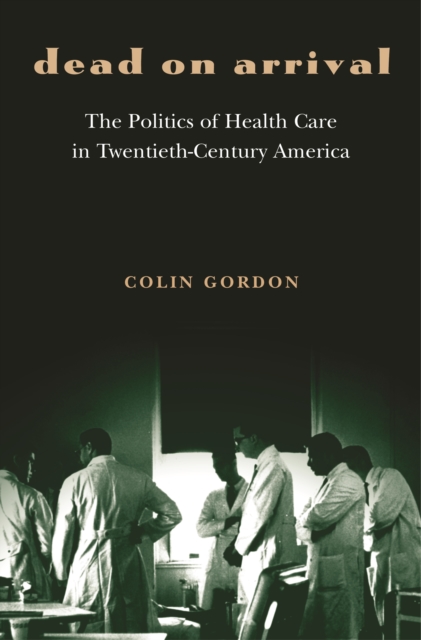 Dead on Arrival : The Politics of Health Care in Twentieth-Century America, EPUB eBook