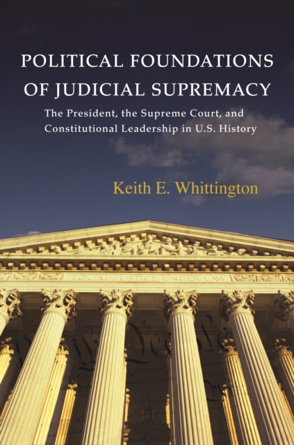 Political Foundations of Judicial Supremacy : The Presidency, the Supreme Court, and Constitutional Leadership in U.S. History, EPUB eBook
