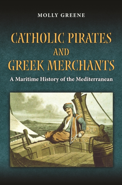 Catholic Pirates and Greek Merchants : A Maritime History of the Early Modern Mediterranean, PDF eBook