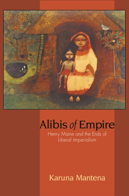 Alibis of Empire : Henry Maine and the Ends of Liberal Imperialism, PDF eBook