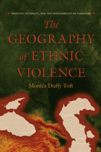 The Geography of Ethnic Violence : Identity, Interests, and the Indivisibility of Territory, EPUB eBook