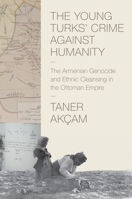 The Young Turks' Crime against Humanity : The Armenian Genocide and Ethnic Cleansing in the Ottoman Empire, EPUB eBook